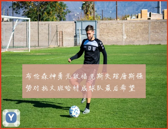 布伦森神勇无敌福克斯失踪唐斯强势对抗文班哈特成球队最后希望