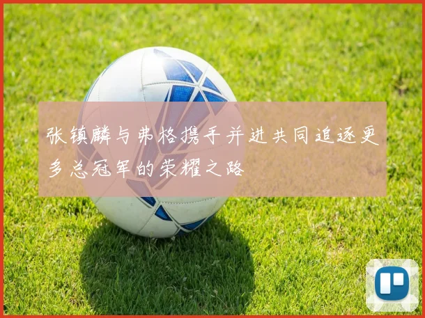 张镇麟与弗格携手并进共同追逐更多总冠军的荣耀之路