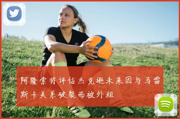 阿隆索将评估杰克逊未来因与马雷斯卡关系破裂而被外租