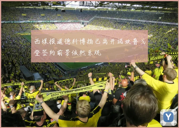 西媒报道德科博扬已离开诺坎普戈登签约前景依然乐观