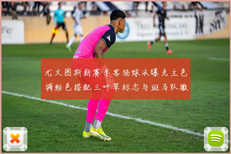 尤文图斯新赛季客场球衣曝光主色调粉色搭配三叶草标志与斑马队徽