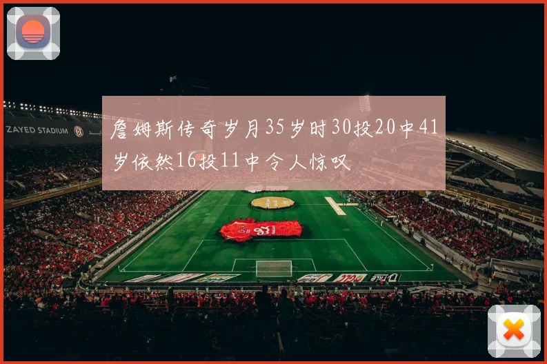 詹姆斯传奇岁月35岁时30投20中41岁依然16投11中令人惊叹