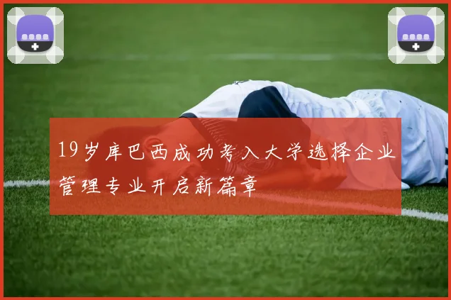 19岁库巴西成功考入大学选择企业管理专业开启新篇章