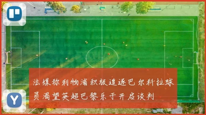 法媒称利物浦积极追逐巴尔科拉球员渴望英超巴黎乐于开启谈判